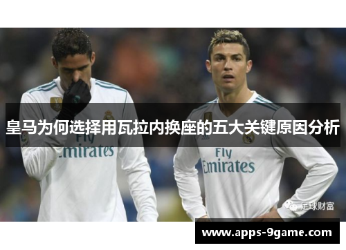 皇马为何选择用瓦拉内换座的五大关键原因分析