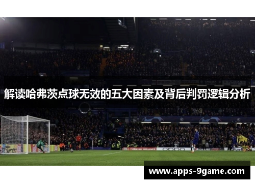 解读哈弗茨点球无效的五大因素及背后判罚逻辑分析