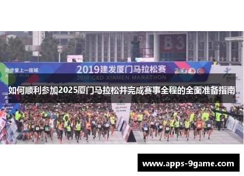如何顺利参加2025厦门马拉松并完成赛事全程的全面准备指南
