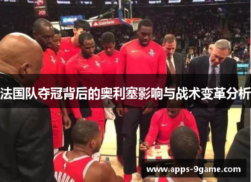 法国队夺冠背后的奥利塞影响与战术变革分析