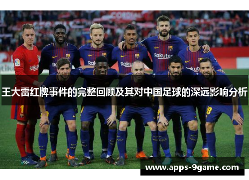 王大雷红牌事件的完整回顾及其对中国足球的深远影响分析