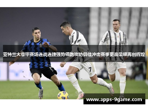 亚特兰大意甲赛场连战连捷强势领跑攻防俱佳冲击赛季更高荣耀再创辉煌
