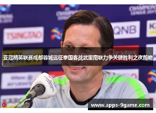 亚冠精英联赛成都蓉城远征泰国客战武里南联力争关键胜利之夜前瞻