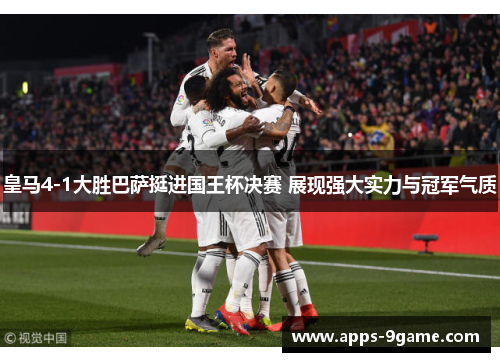 皇马4-1大胜巴萨挺进国王杯决赛 展现强大实力与冠军气质