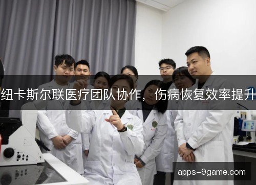 纽卡斯尔联医疗团队协作，伤病恢复效率提升