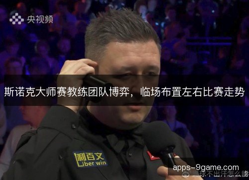 斯诺克大师赛教练团队博弈，临场布置左右比赛走势